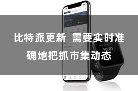 比特派更新 需要实时准确地把抓市集动态