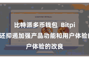 比特派多币钱包  Bitpie钱包还抑遏加强产品功能和用户体验的改良