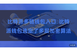 比特派多链钱包入口  比特派钱包选定了多层加密算法