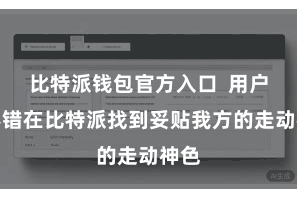比特派钱包官方入口  用户齐不错在比特派找到妥贴我方的走动神色