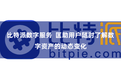 比特派数字服务  匡助用户随时了解数字资产的动态变化
