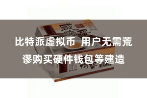比特派虚拟币  用户无需荒谬购买硬件钱包等建造