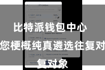 比特派钱包中心  让您梗概纯真遴选往复对象