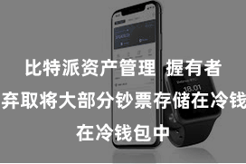 比特派资产管理  握有者不错弃取将大部分钞票存储在冷钱包中