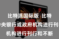 比特派国际版  比特币莫得中央银行或政府机构进行刊行和不断