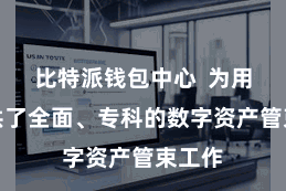 比特派钱包中心  为用户提供了全面、专科的数字资产管束工作