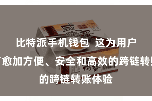 比特派手机钱包  这为用户提供了愈加方便、安全和高效的跨链转账体验