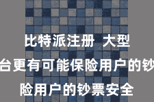 比特派注册  大型交游平台更有可能保险用户的钞票安全